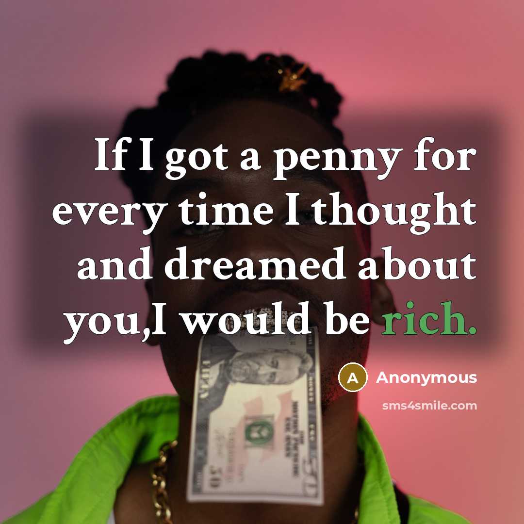 “If I got a penny for every time I thought and dreamed about you,I would be rich.” quote by Anonymous