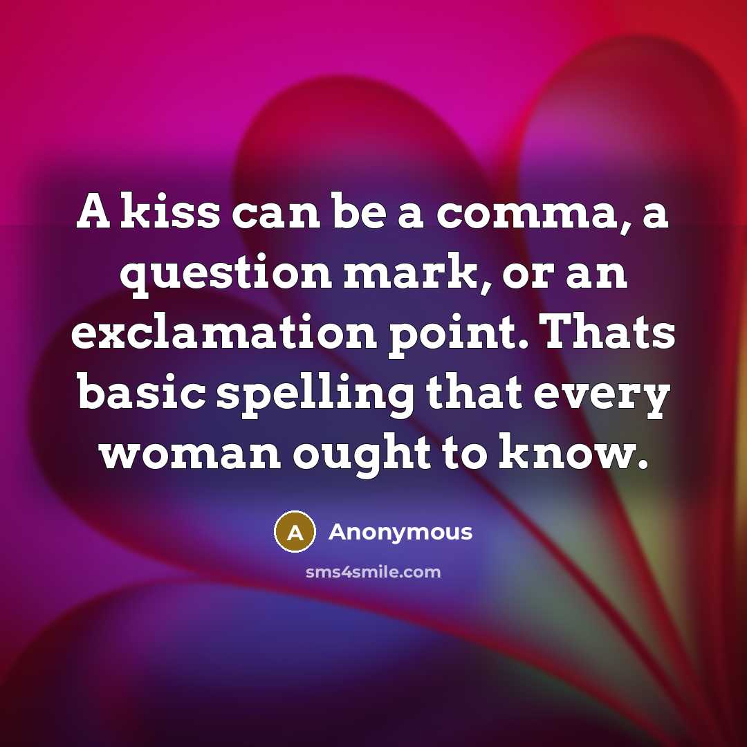 “A kiss can be a comma, a question mark, or an exclamation point. Thats basic spelling that every woman ought to know.” quote by Anonymous
