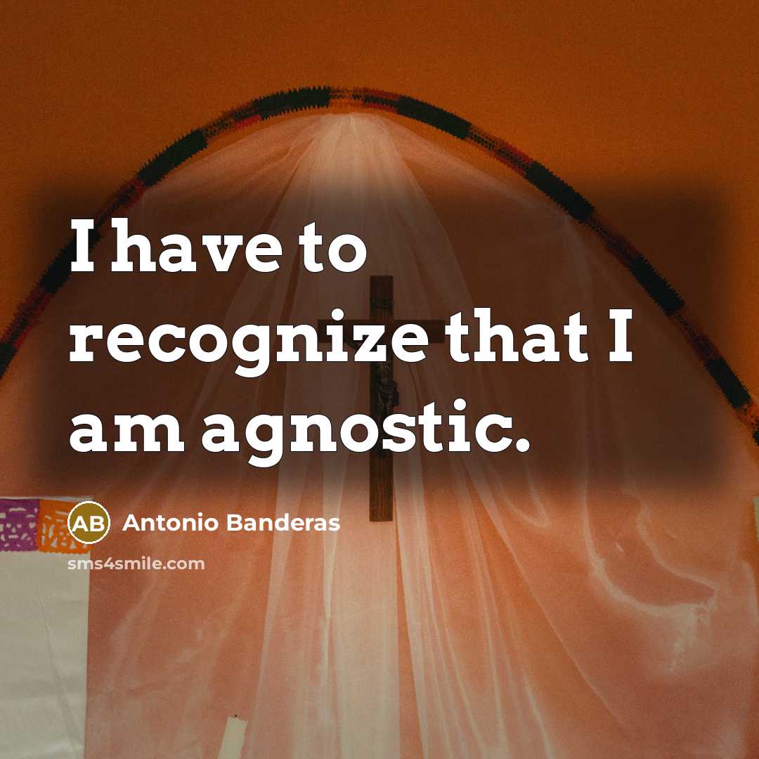 “I have to recognize that I am agnostic.” quote by Antonio Banderas