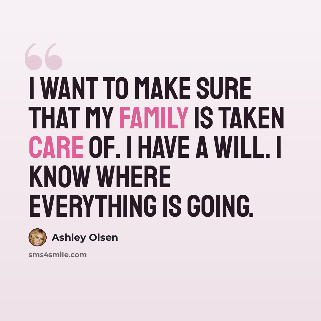 “I want to make sure that my family is taken care of. I have a will. I know where everything is going.” quote by Ashley Olsen