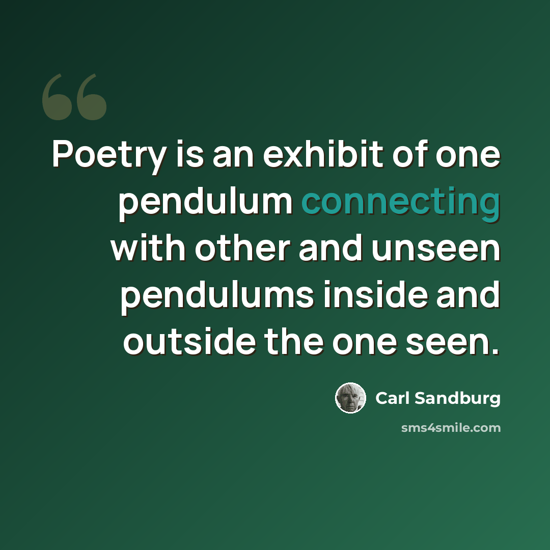 “Poetry is an exhibit of one pendulum connecting with other and unseen pendulums inside and outside the one seen.” quote by Carl Sandburg