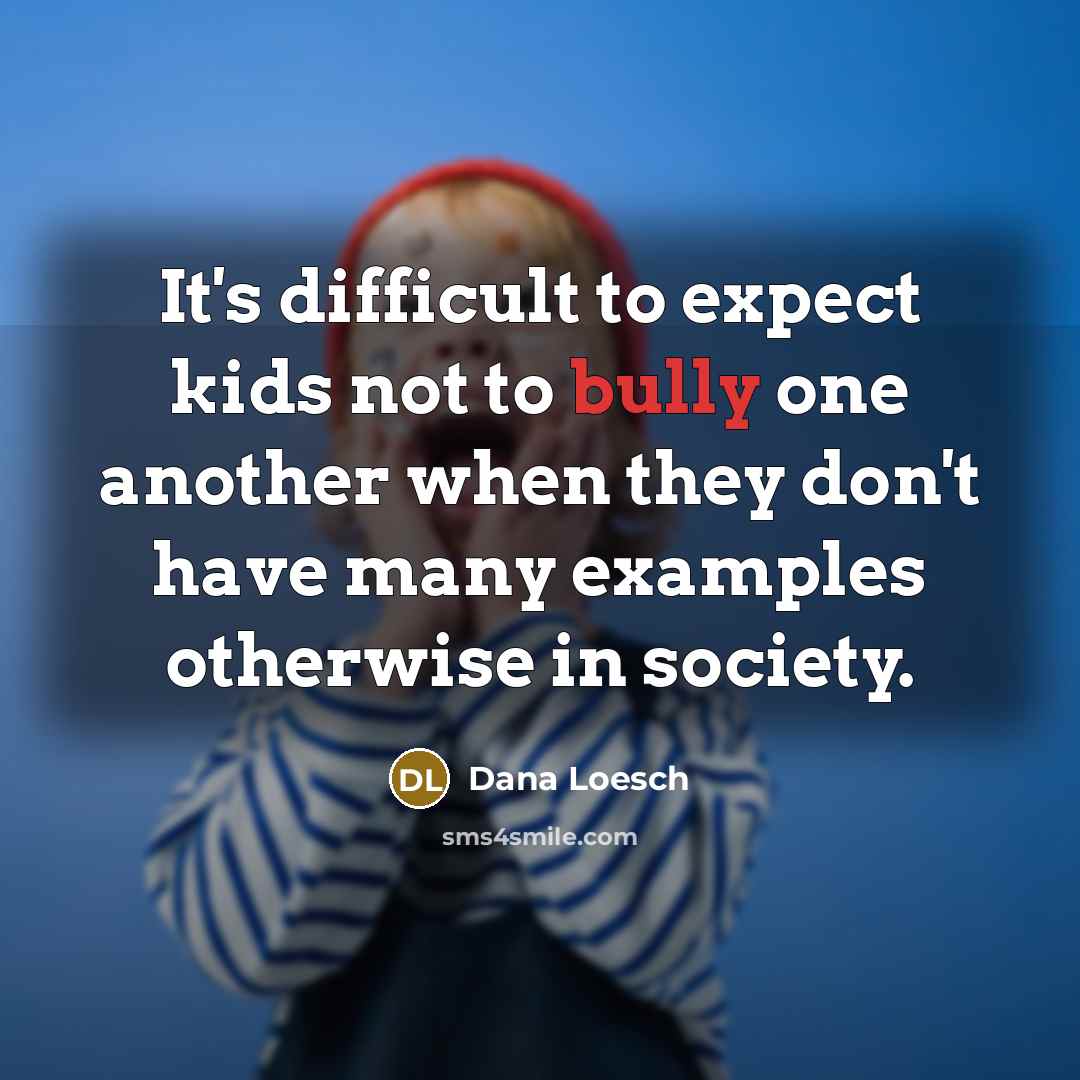 “It's difficult to expect kids not to bully one another when they don't have many examples otherwise in society.” quote by Dana Loesch