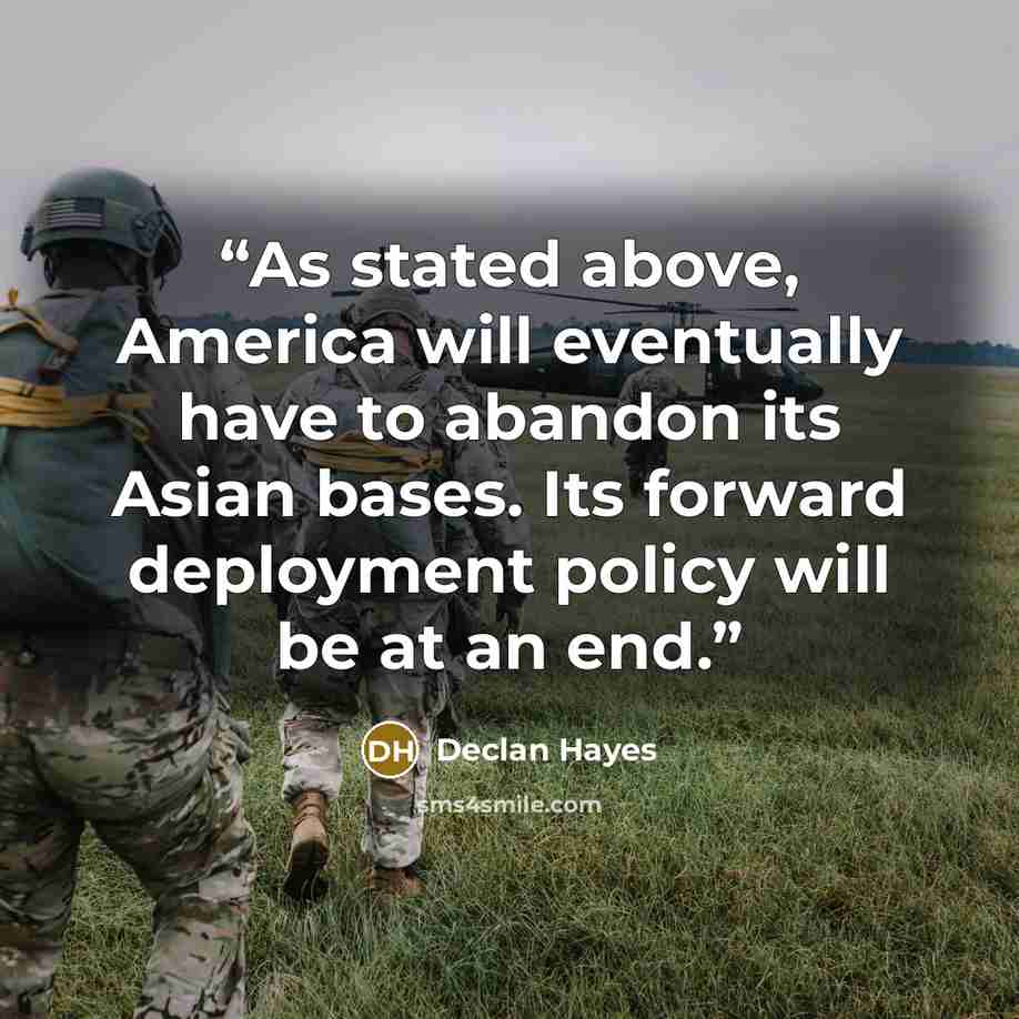 “As stated above, America will eventually have to abandon its Asian bases. Its forward deployment policy will be at an end.” quote by Declan Hayes