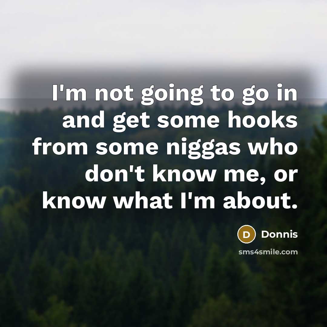 “I'm not going to go in and get some hooks from some niggas who don't know me, or know what I'm about.” quote by Donnis