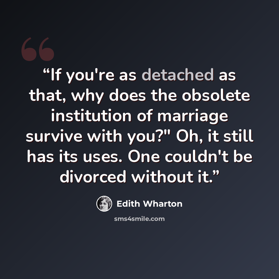 “If you're as detached as that, why does the obsolete institution of marriage survive with you?" Oh, it still has its uses. One couldn't be divorced without it.” quote by Edith Wharton