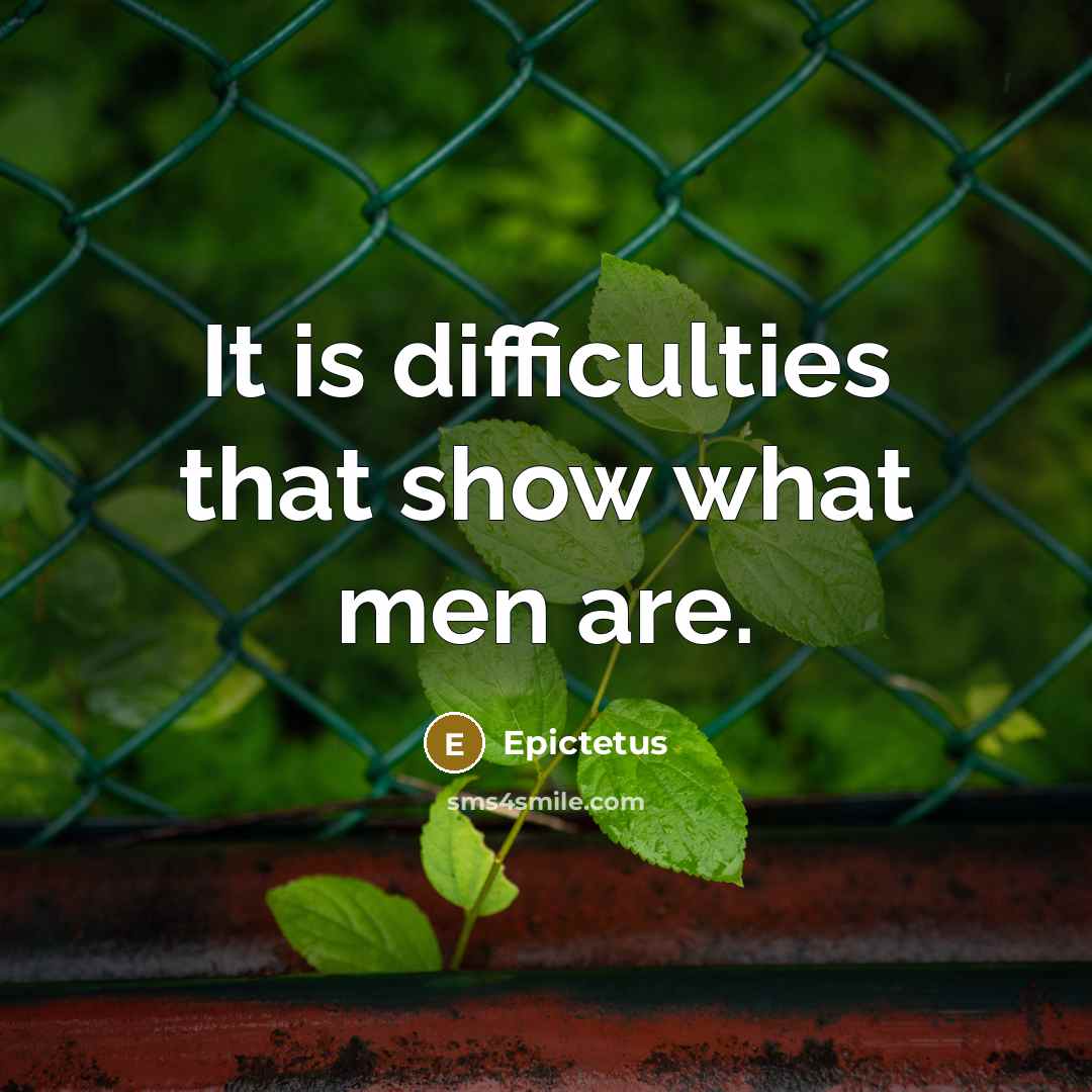 “It is difficulties that show what men are.” quote by Epictetus
