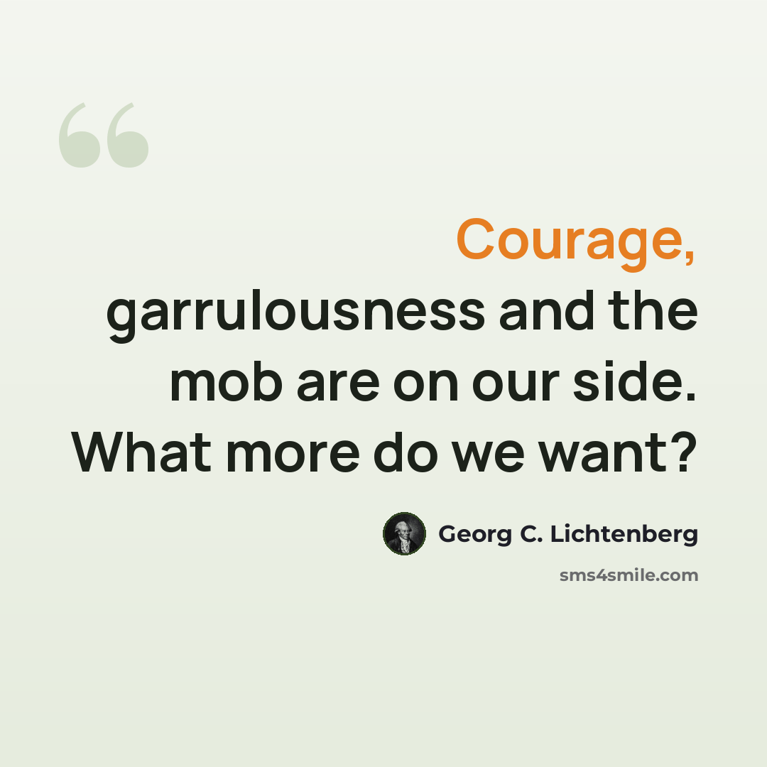 “Courage, garrulousness and the mob are on our side. What more do we want?” quote by Georg C. Lichtenberg