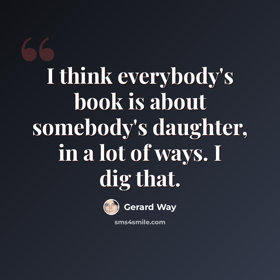 “I think everybody's book is about somebody's daughter, in a lot of ways. I dig that.” quote by Gerard Way