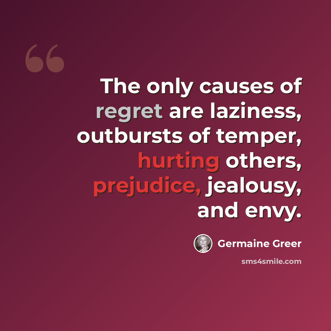 “The only causes of regret are laziness, outbursts of temper, hurting others, prejudice, jealousy, and envy.” quote by Germaine Greer