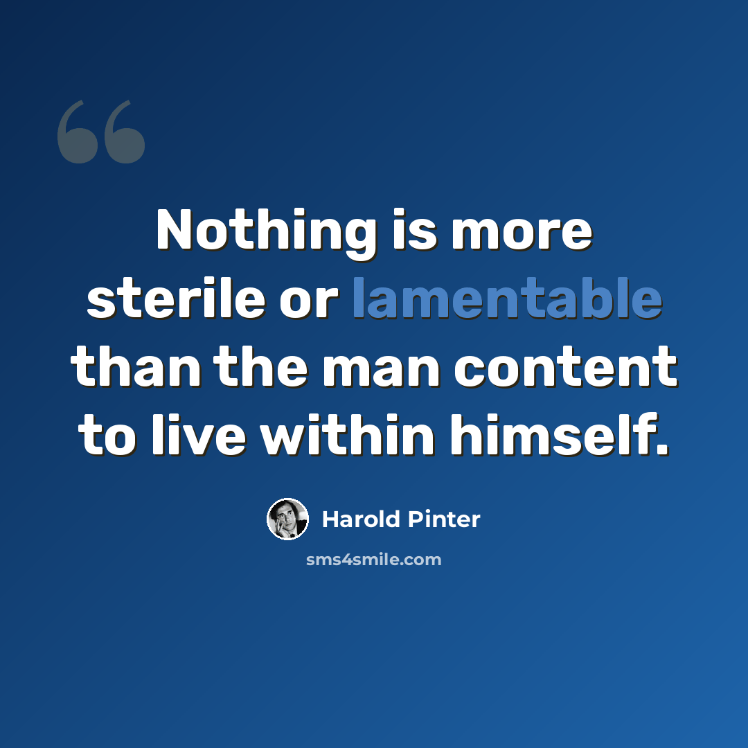 “Nothing is more sterile or lamentable than the man content to live within himself.” quote by Harold Pinter