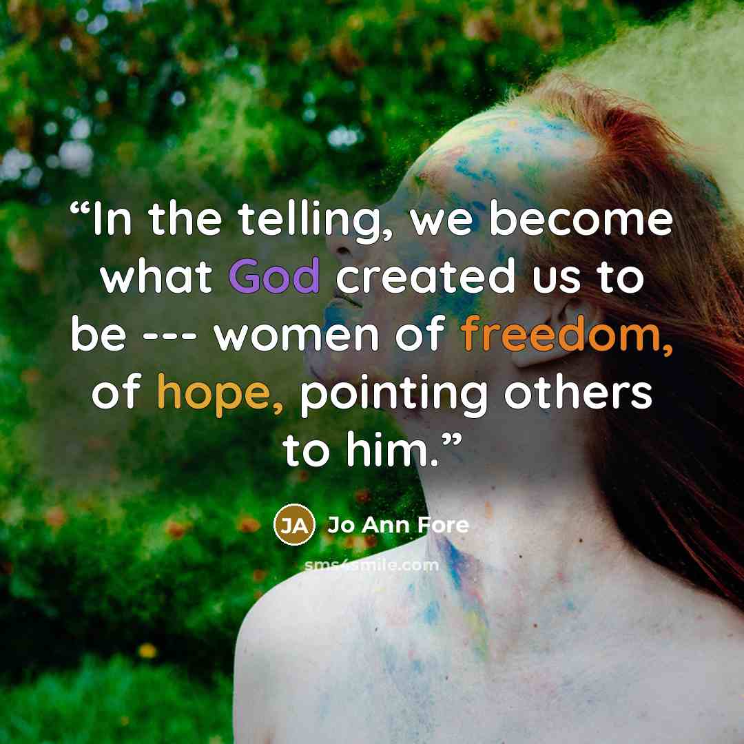 “In the telling, we become what God created us to be --- women of freedom, of hope, pointing others to him.” quote by Jo Ann Fore