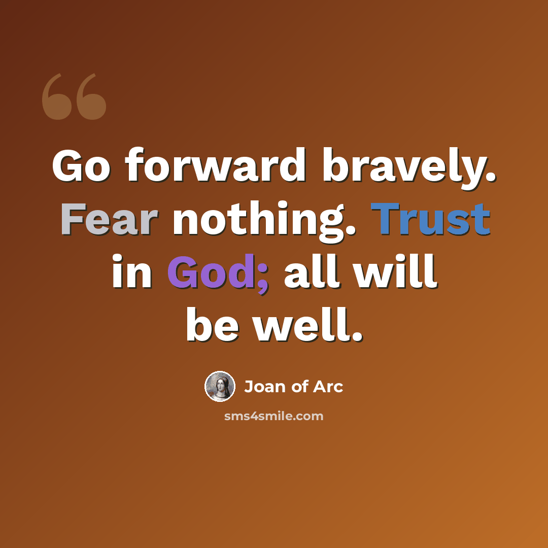 “Go forward bravely. Fear nothing. Trust in God; all will be well.” quote by Joan of Arc