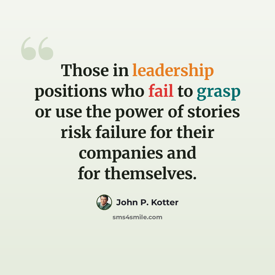 “Those in leadership positions who fail to grasp or use the power of stories risk failure for their companies and for themselves.” quote by John P. Kotter