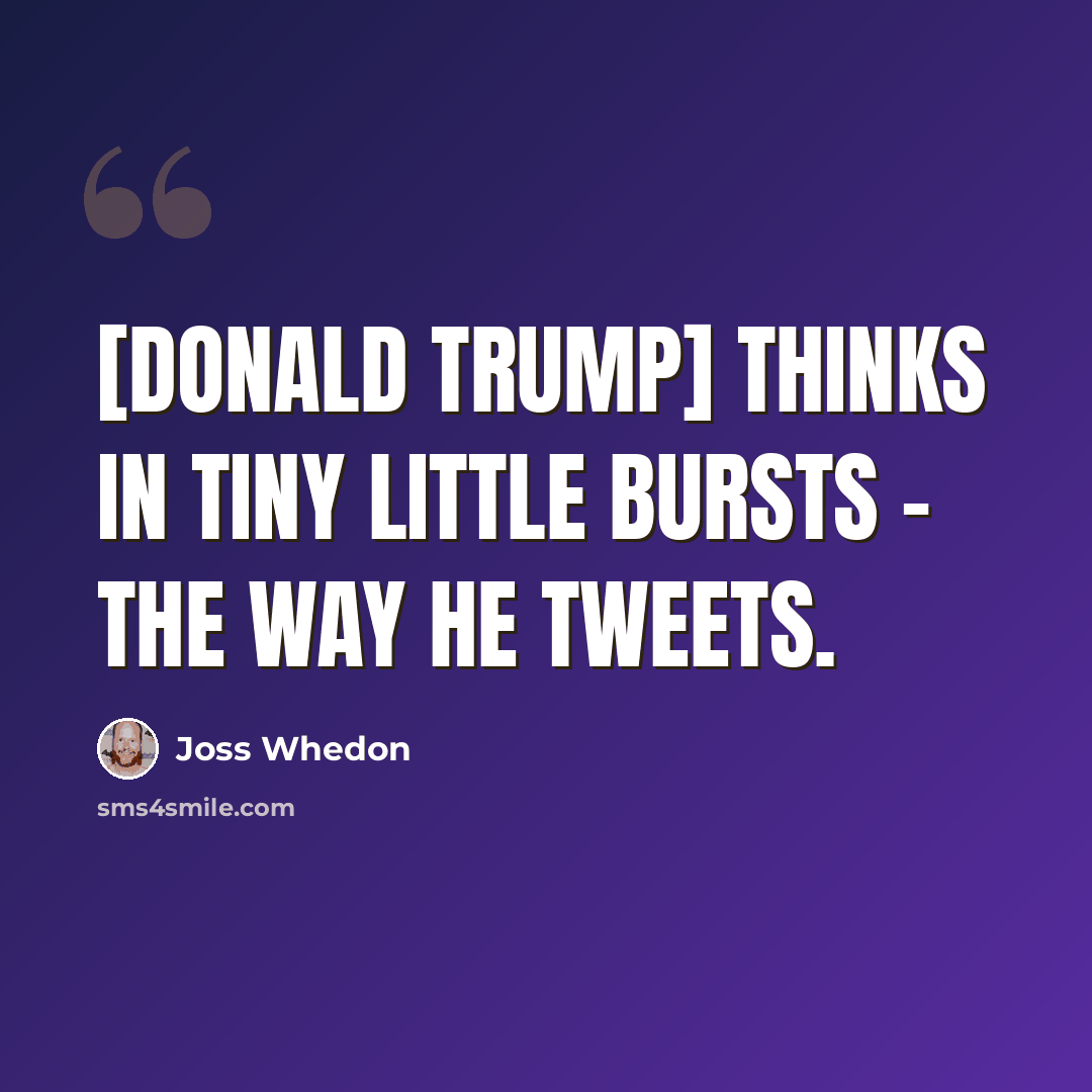 “[Donald Trump] thinks in tiny little bursts - the way he tweets.” quote by Joss Whedon