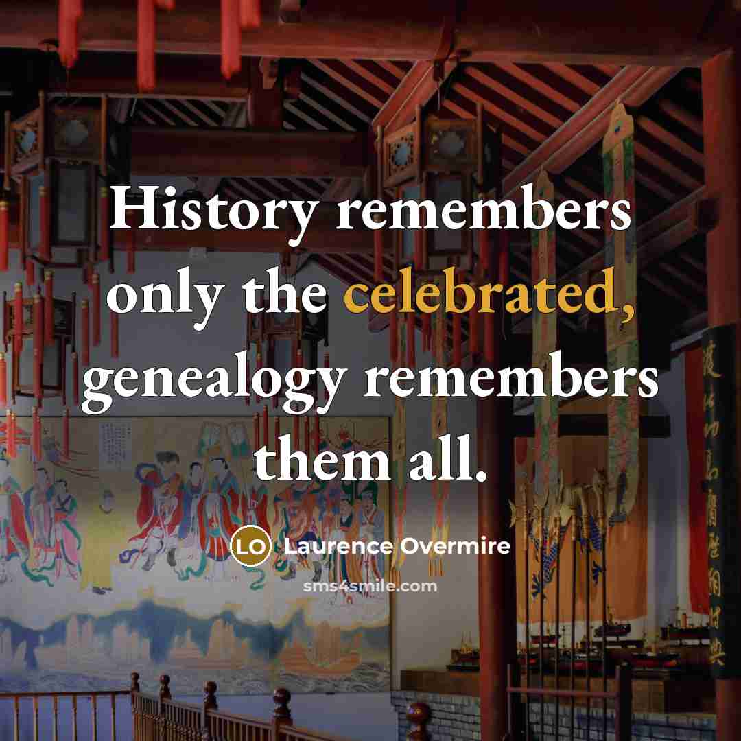 “History remembers only the celebrated, genealogy remembers them all.” quote by Laurence Overmire