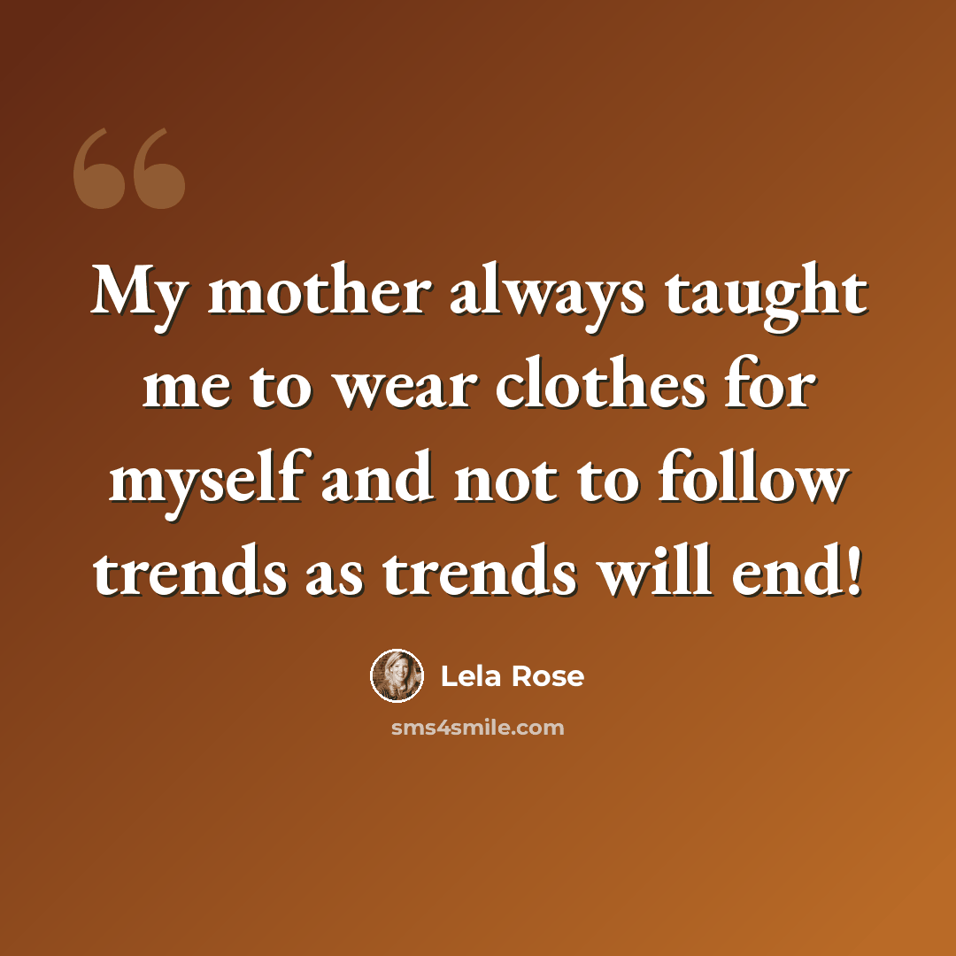 “My mother always taught me to wear clothes for myself and not to follow trends as trends will end!” quote by Lela Rose