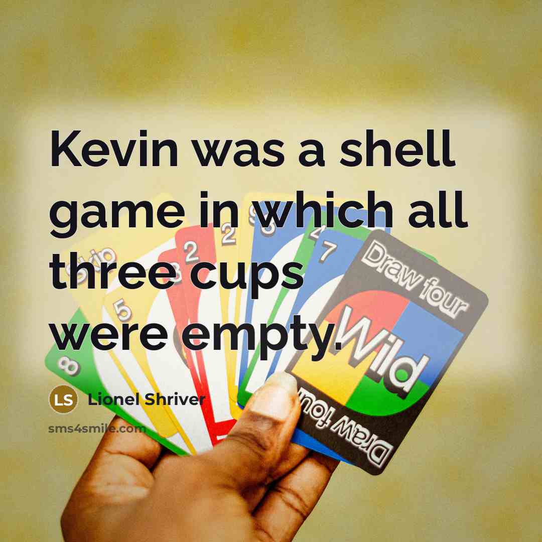 “Kevin was a shell game in which all three cups were empty.” quote by Lionel Shriver