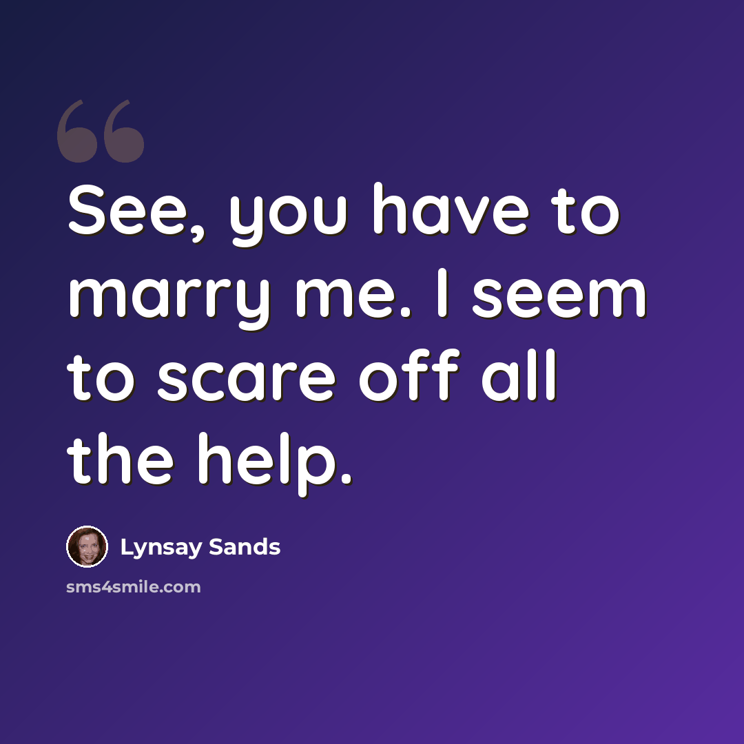 “See, you have to marry me. I seem to scare off all the help.” quote by Lynsay Sands