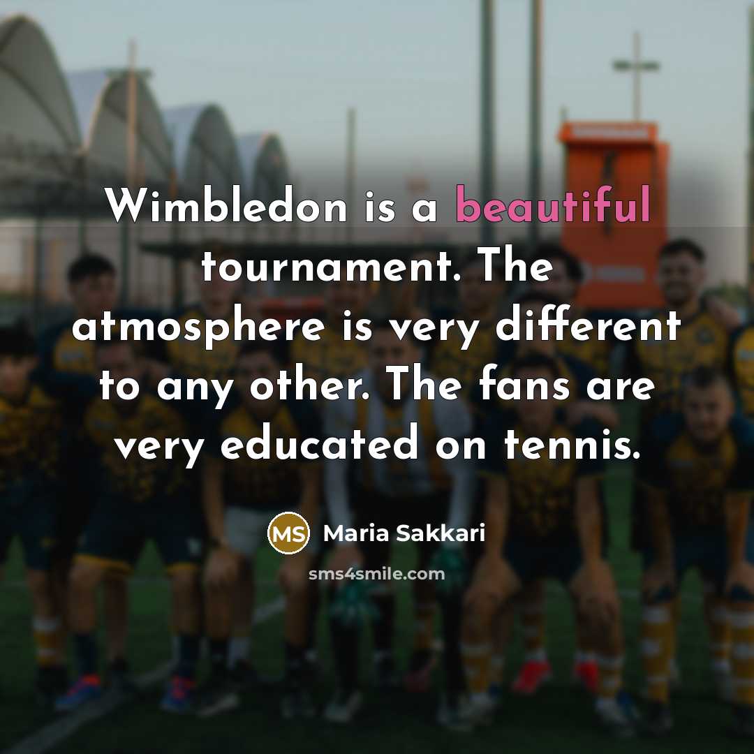 “Wimbledon is a beautiful tournament. The atmosphere is very different to any other. The fans are very educated on tennis.” quote by Maria Sakkari