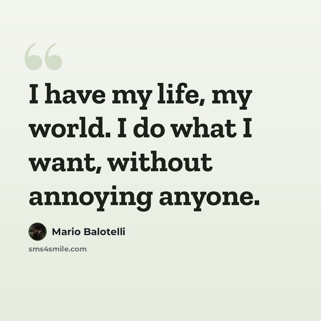 “I have my life, my world. I do what I want, without annoying anyone.” quote by Mario Balotelli