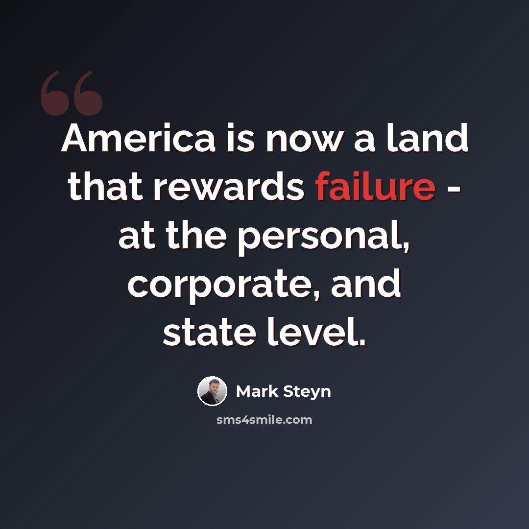 “America is now a land that rewards failure - at the personal, corporate, and state level.” quote by Mark Steyn