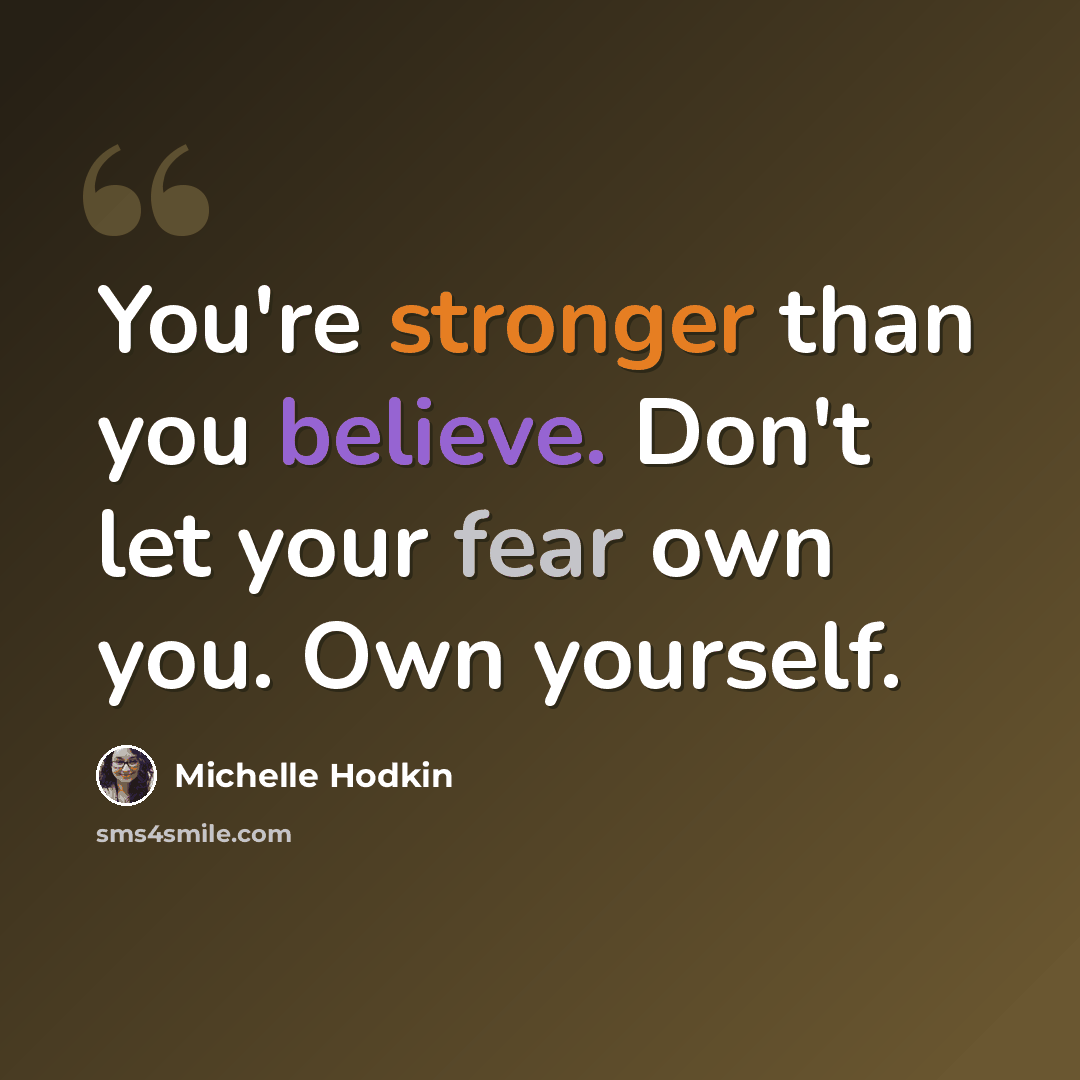 “You're stronger than you believe. Don't let your fear own you. Own yourself.” quote by Michelle Hodkin