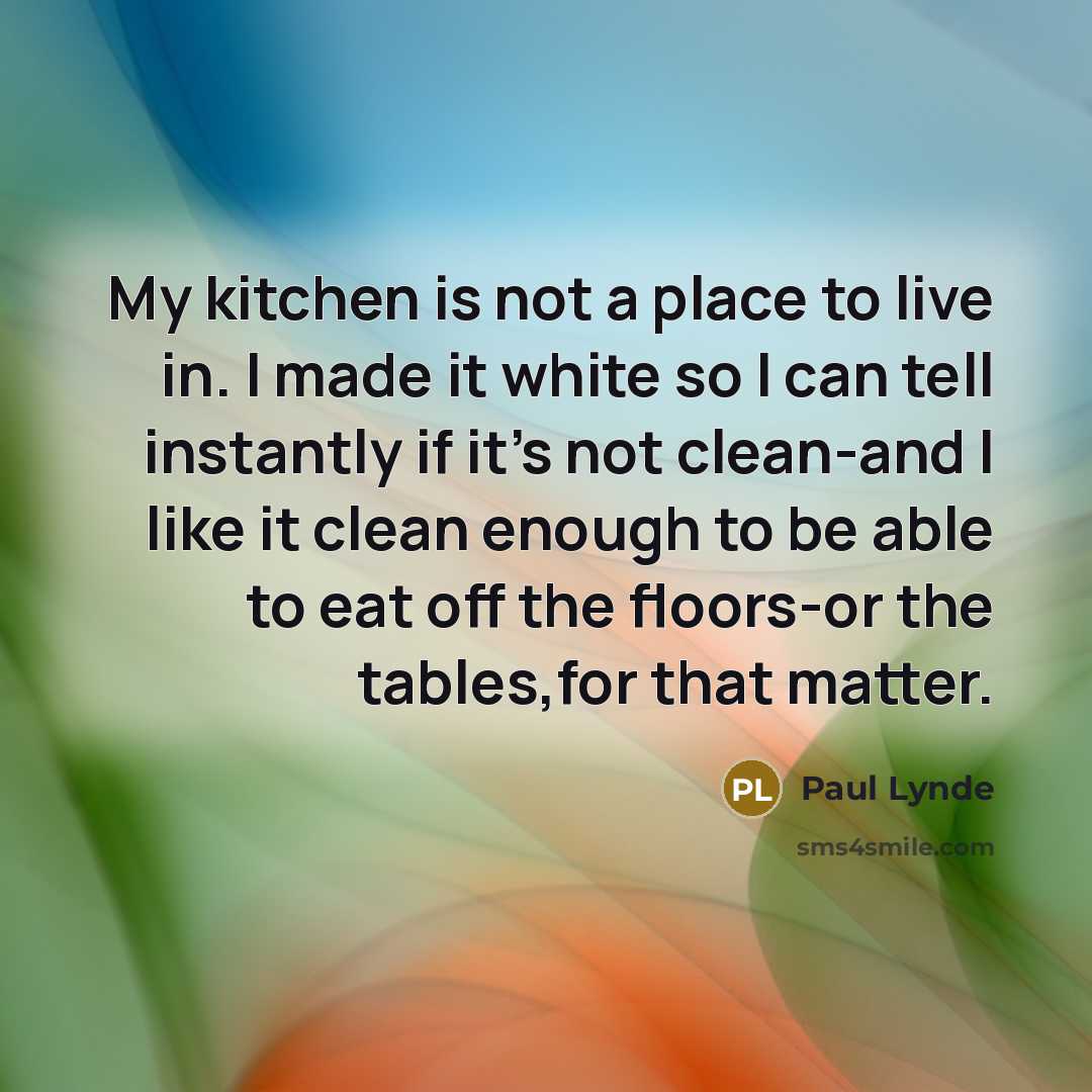 “My kitchen is not a place to live in. I made it white so I can tell instantly if it's not clean-and I like it clean enough to be able to eat off the floors-or the tables,for that matter.” quote by Paul Lynde