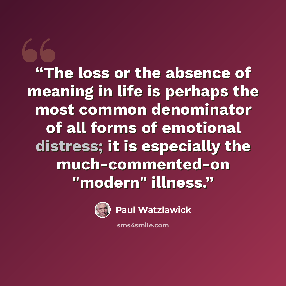 “The loss or the absence of meaning in life is perhaps the most common denominator of all forms of emotional distress; it is especially the much-commented-on "modern" illness.” quote by Paul Watzlawick