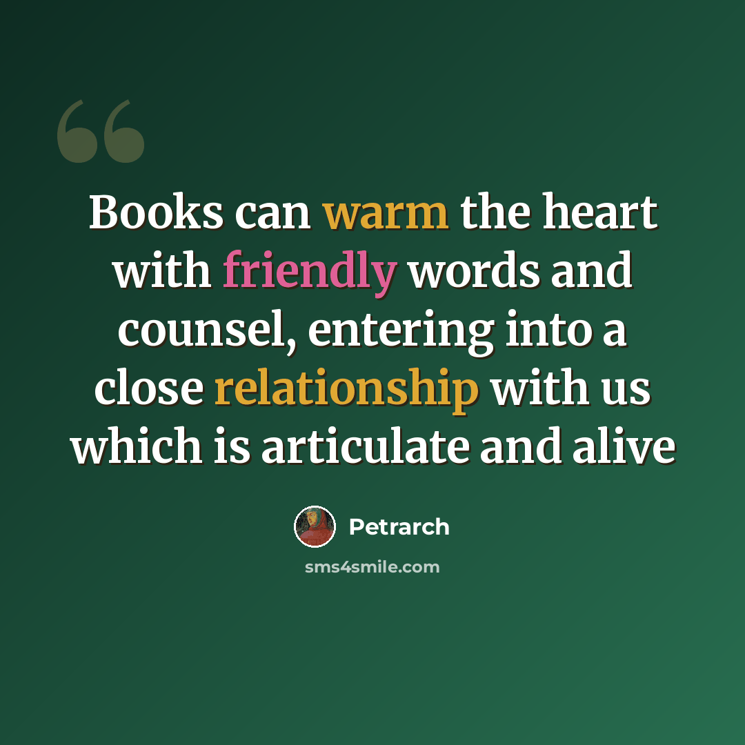 “Books can warm the heart with friendly words and counsel, entering into a close relationship with us which is articulate and alive” quote by Petrarch