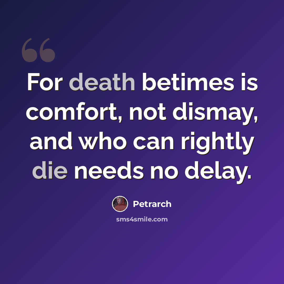 “For death betimes is comfort, not dismay, and who can rightly die needs no delay.” quote by Petrarch
