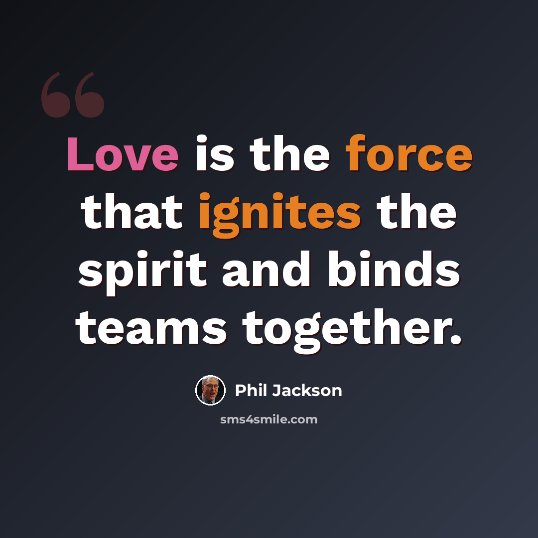 “Love is the force that ignites the spirit and binds teams together.” quote by Phil Jackson