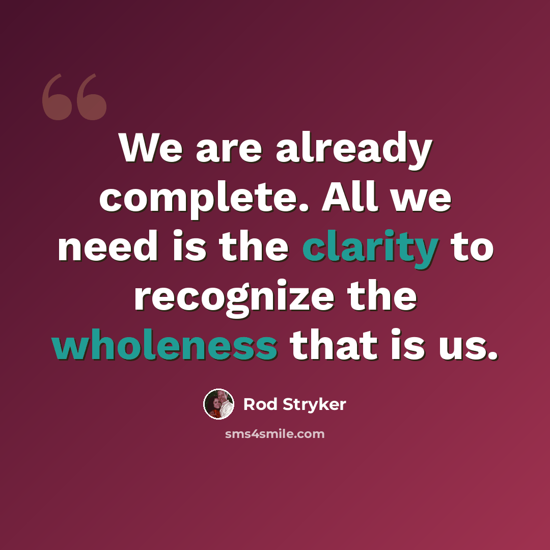 “We are already complete. All we need is the clarity to recognize the wholeness that is us.” quote by Rod Stryker