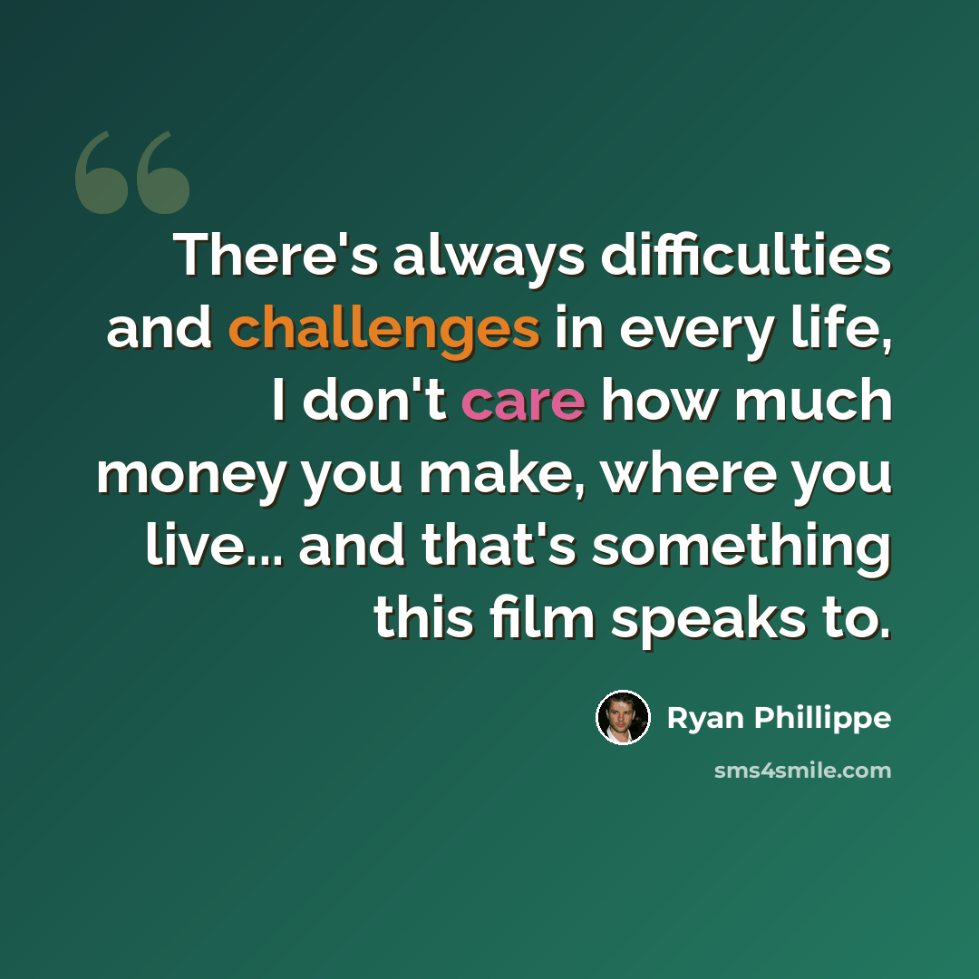 “There's always difficulties and challenges in every life, I don't care how much money you make, where you live... and that's something this film speaks to.” quote by Ryan Phillippe