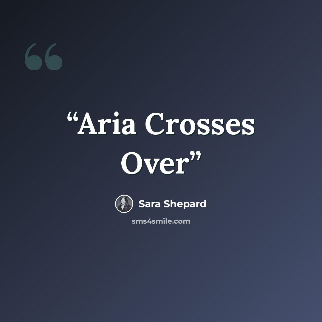 “Aria Crosses Over” quote by Sara Shepard