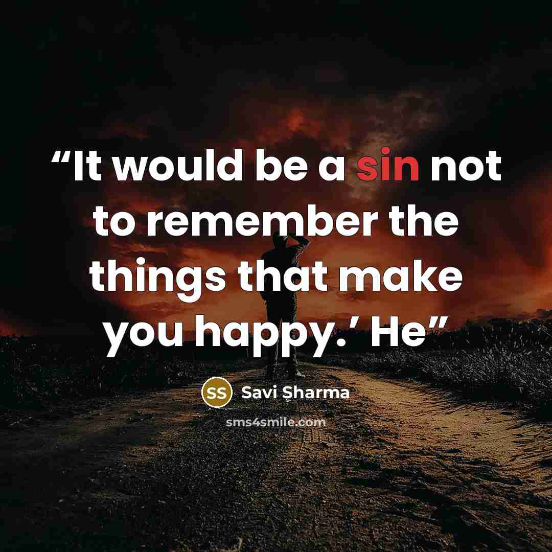 “It would be a sin not to remember the things that make you happy.’ He” quote by Savi Sharma