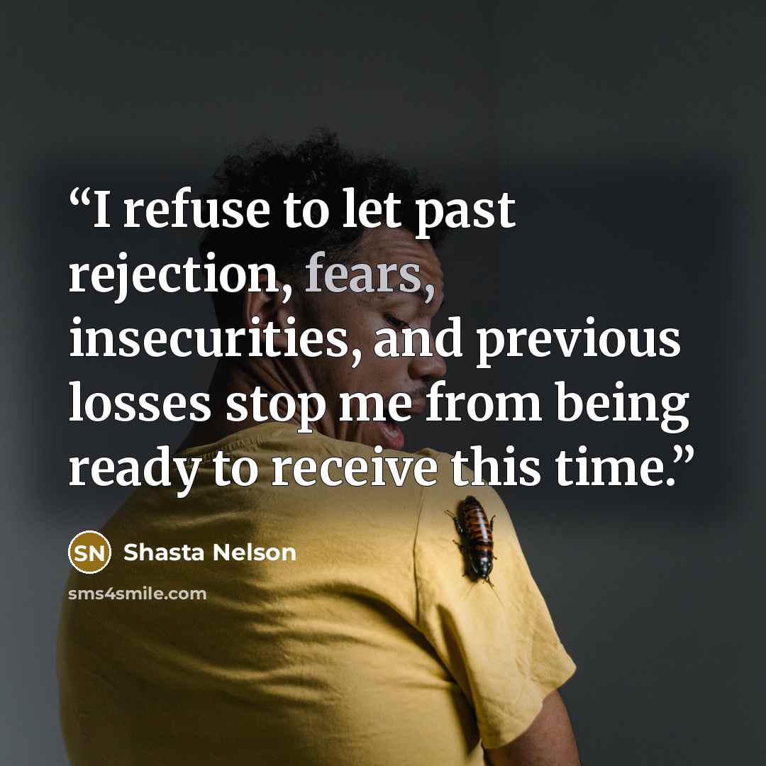“I refuse to let past rejection, fears, insecurities, and previous losses stop me from being ready to receive this time.” quote by Shasta Nelson
