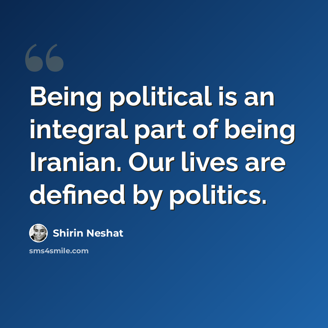 “Being political is an integral part of being Iranian. Our lives are defined by politics.” quote by Shirin Neshat