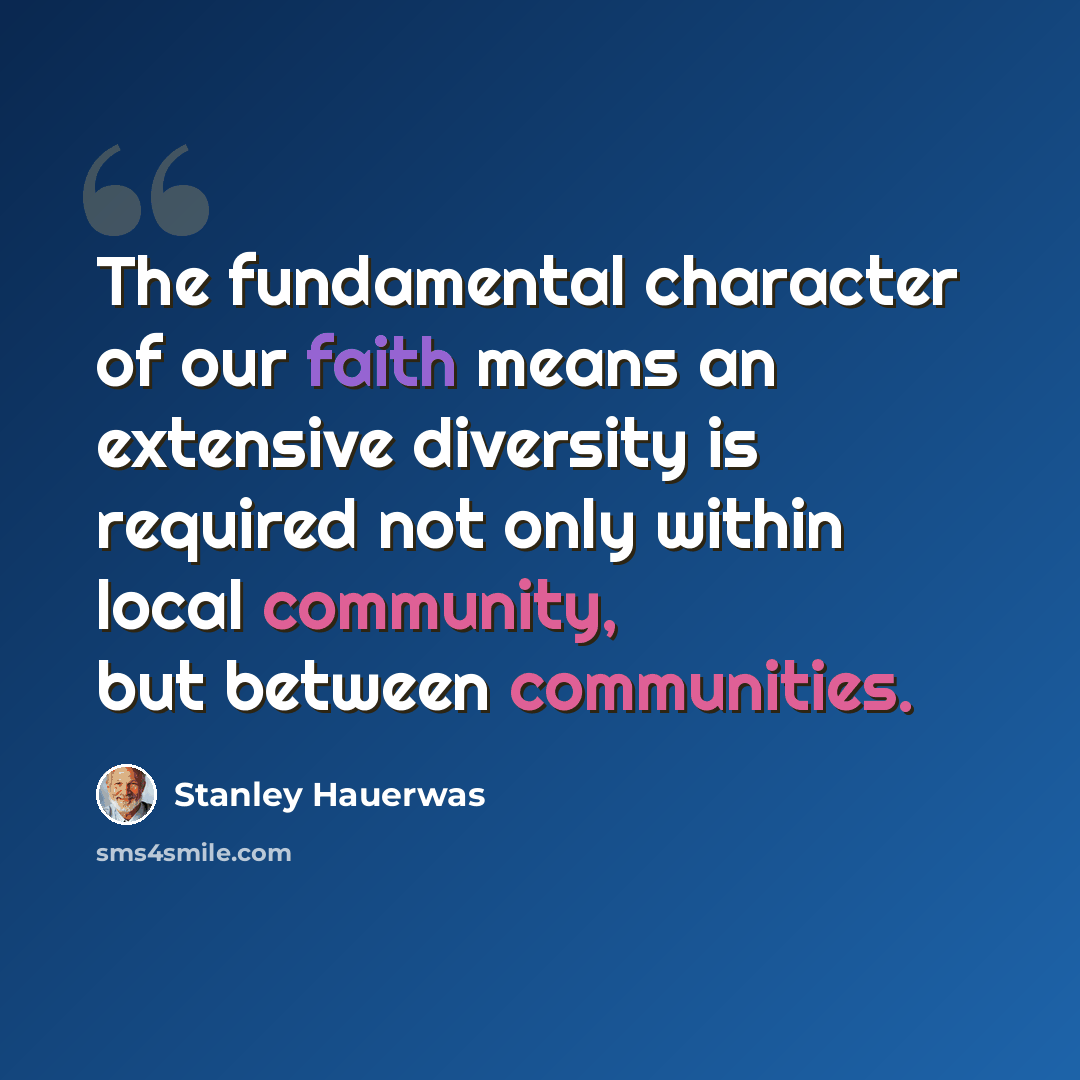 “The fundamental character of our faith means an extensive diversity is required not only within local community, but between communities.” quote by Stanley Hauerwas