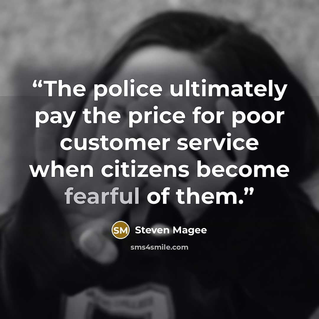 “The police ultimately pay the price for poor customer service when citizens become fearful of them.” quote by Steven Magee