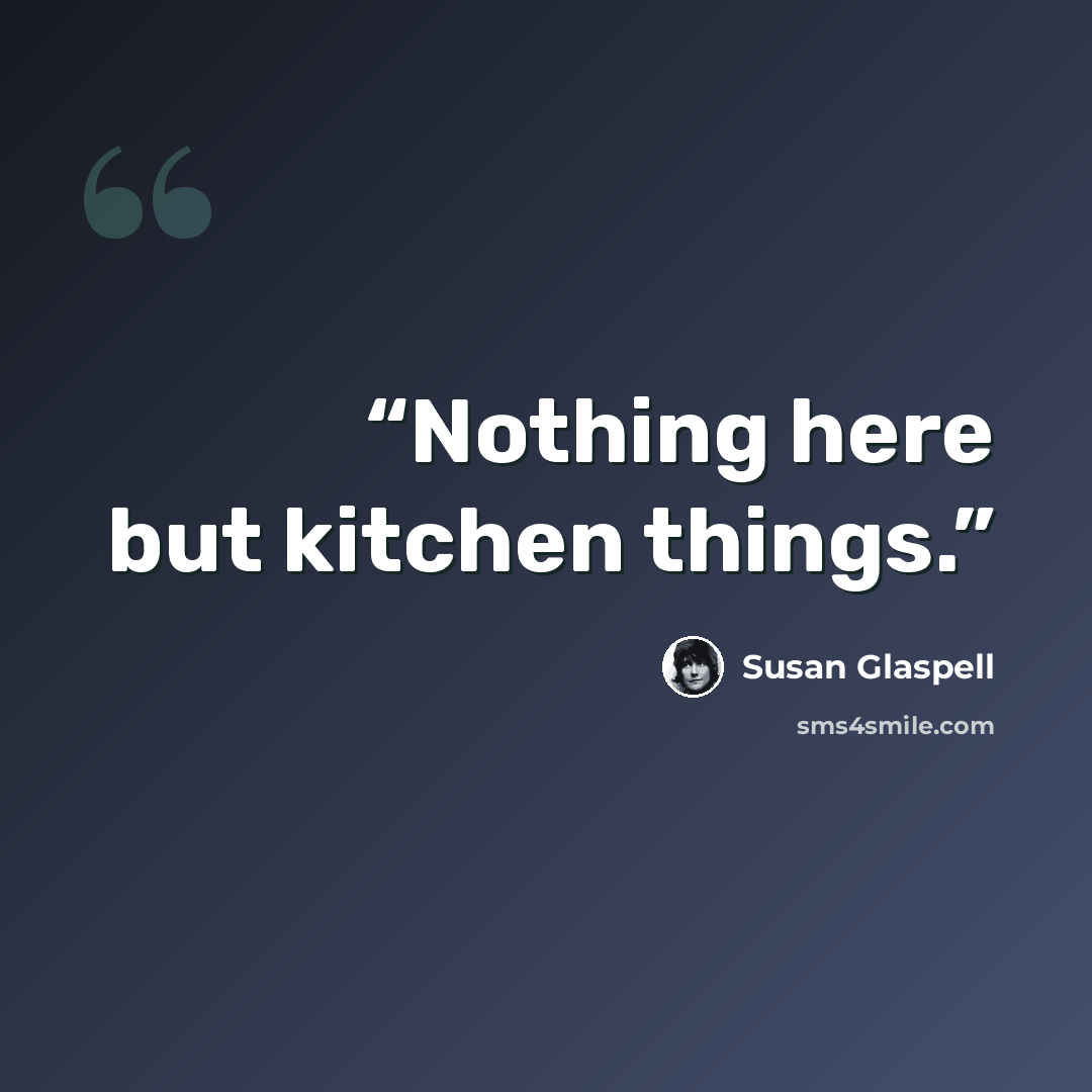 “Nothing here but kitchen things.” quote by Susan Glaspell