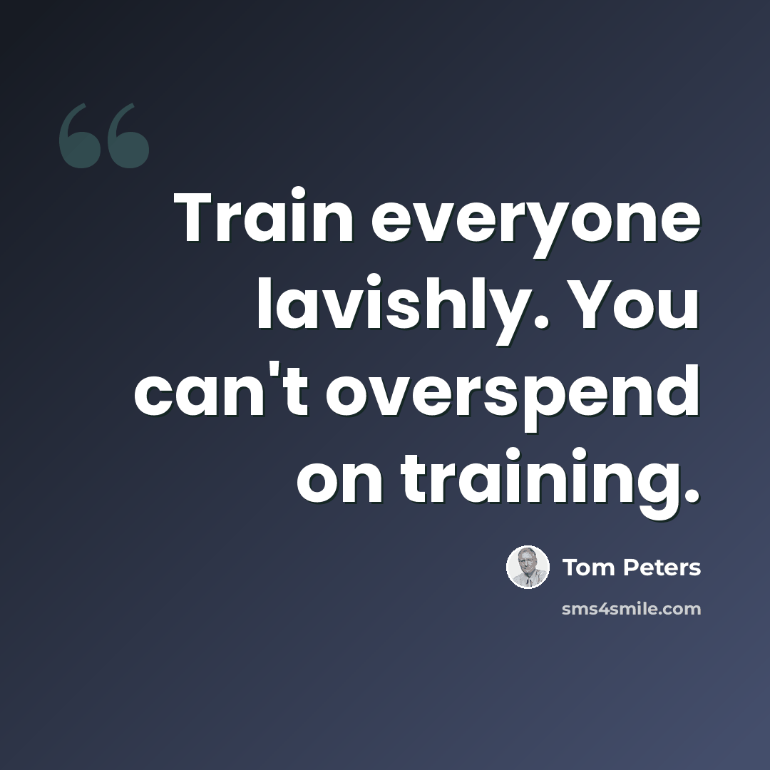 “Train everyone lavishly. You can't overspend on training.” quote by Tom Peters