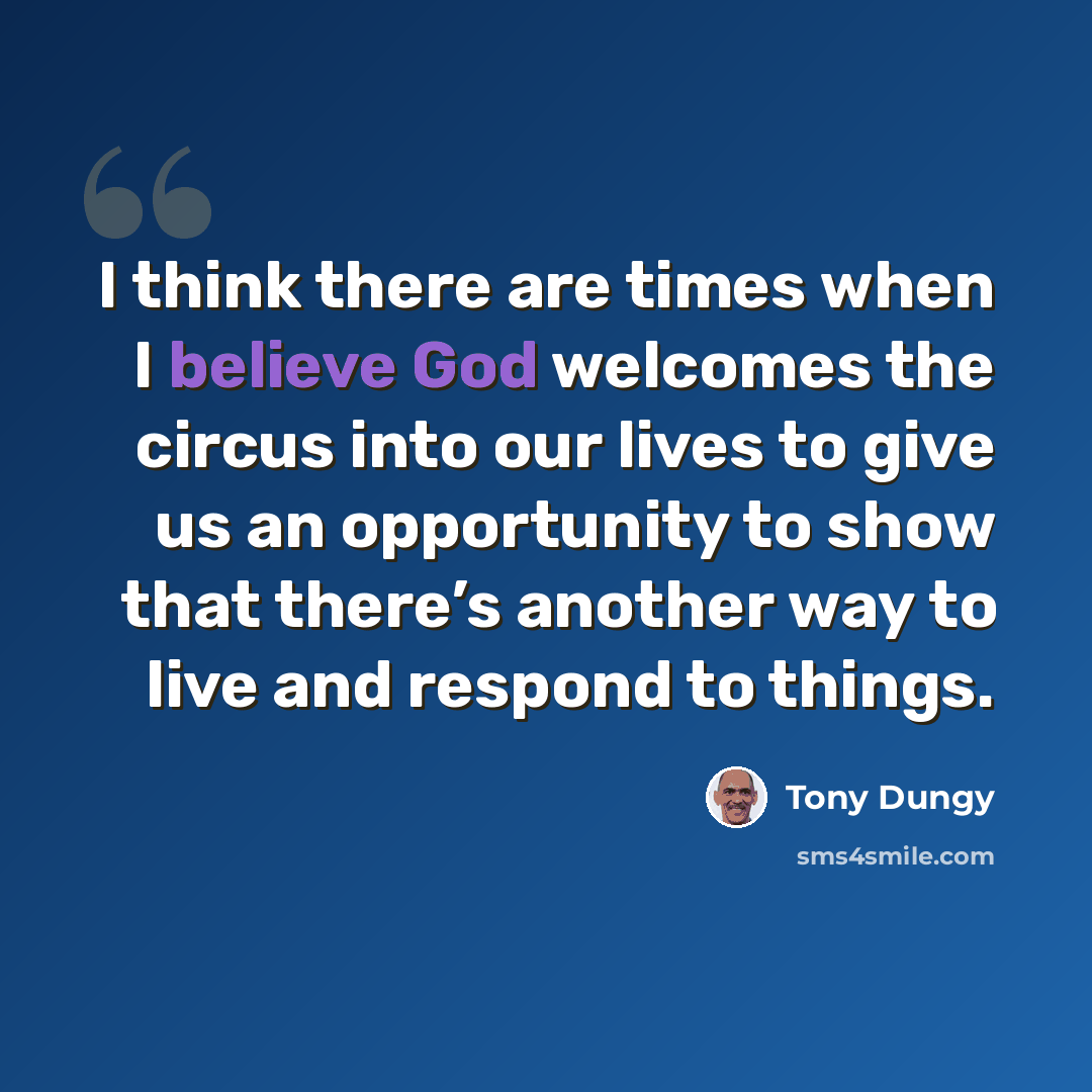 “I think there are times when I believe God welcomes the circus into our lives to give us an opportunity to show that there’s another way to live and respond to things.” quote by Tony Dungy
