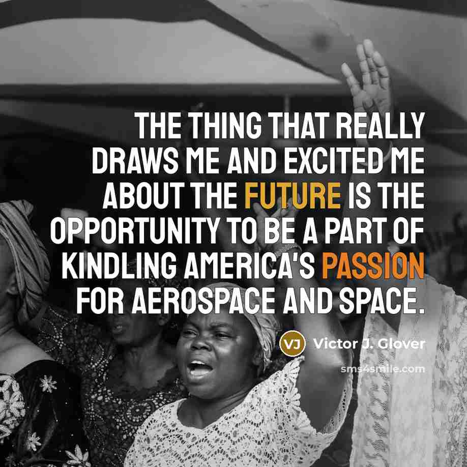 “The thing that really draws me and excited me about the future is the opportunity to be a part of kindling America's passion for aerospace and space.” quote by Victor J. Glover