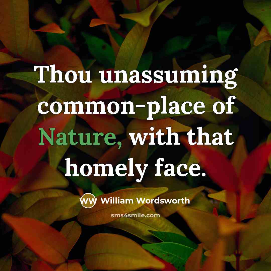“Thou unassuming common-place of Nature, with that homely face.” quote by William Wordsworth