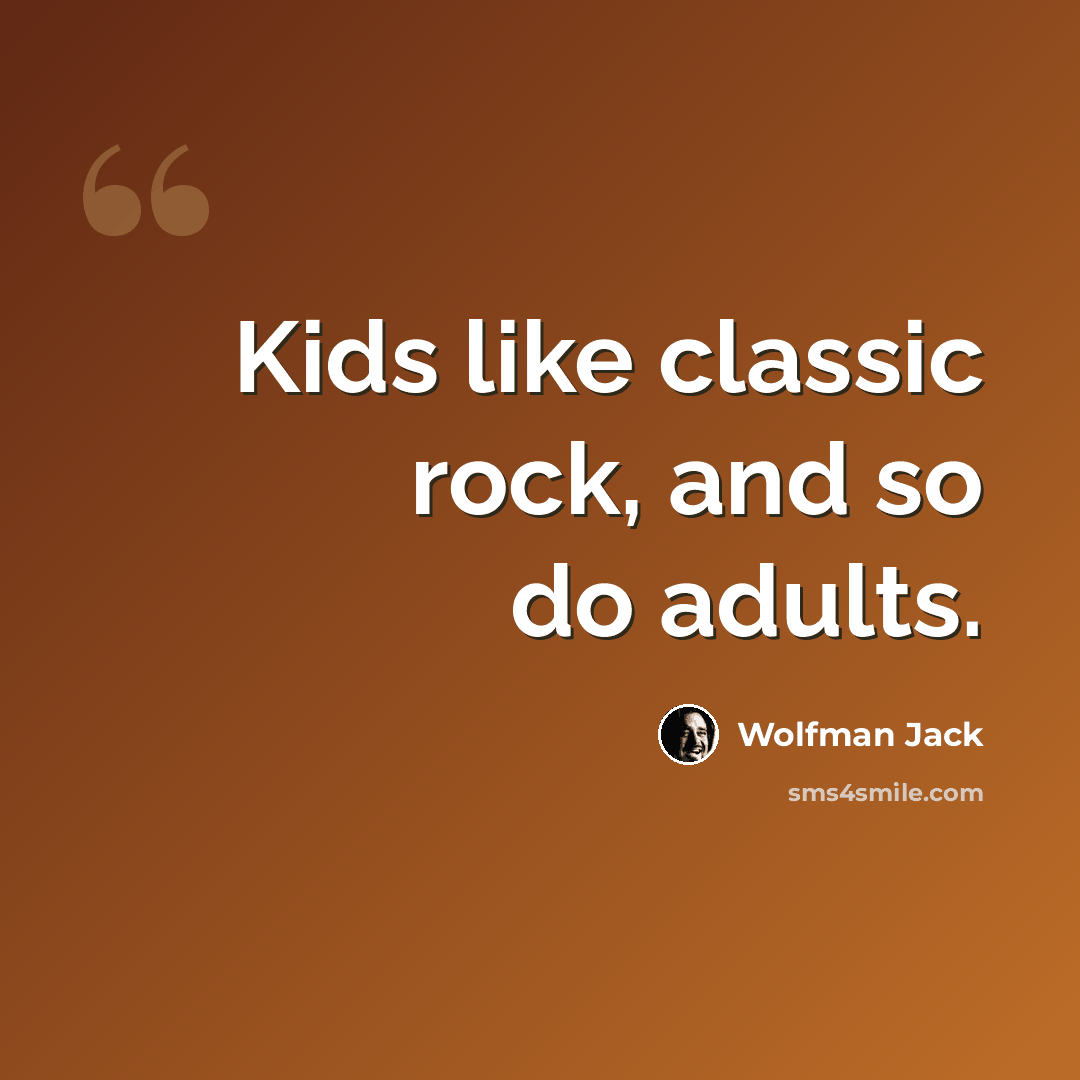 “Kids like classic rock, and so do adults.” quote by Wolfman Jack