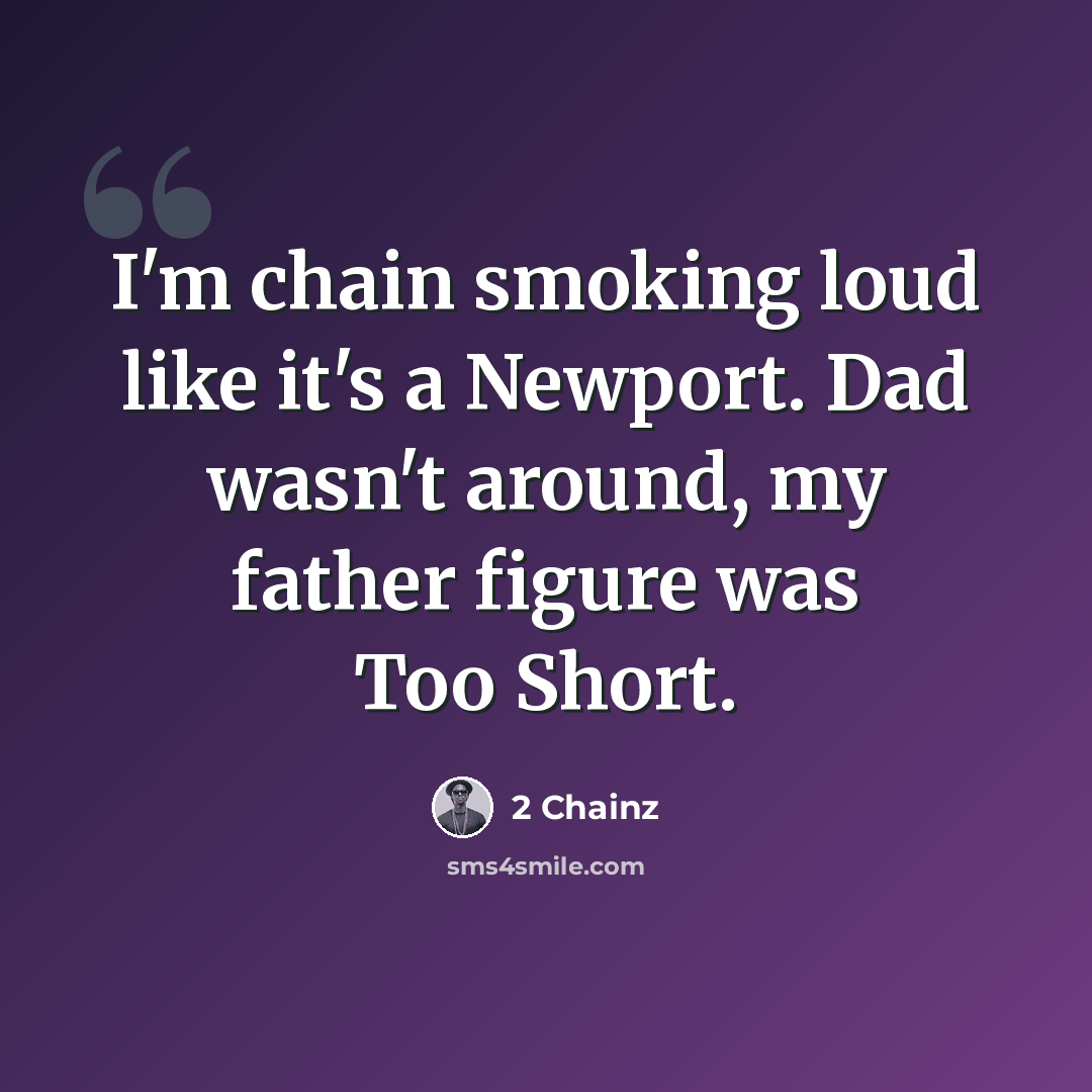 “I'm chain smoking loud like it's a Newport. Dad wasn't around, my father figure was Too Short.” quote by 2 Chainz