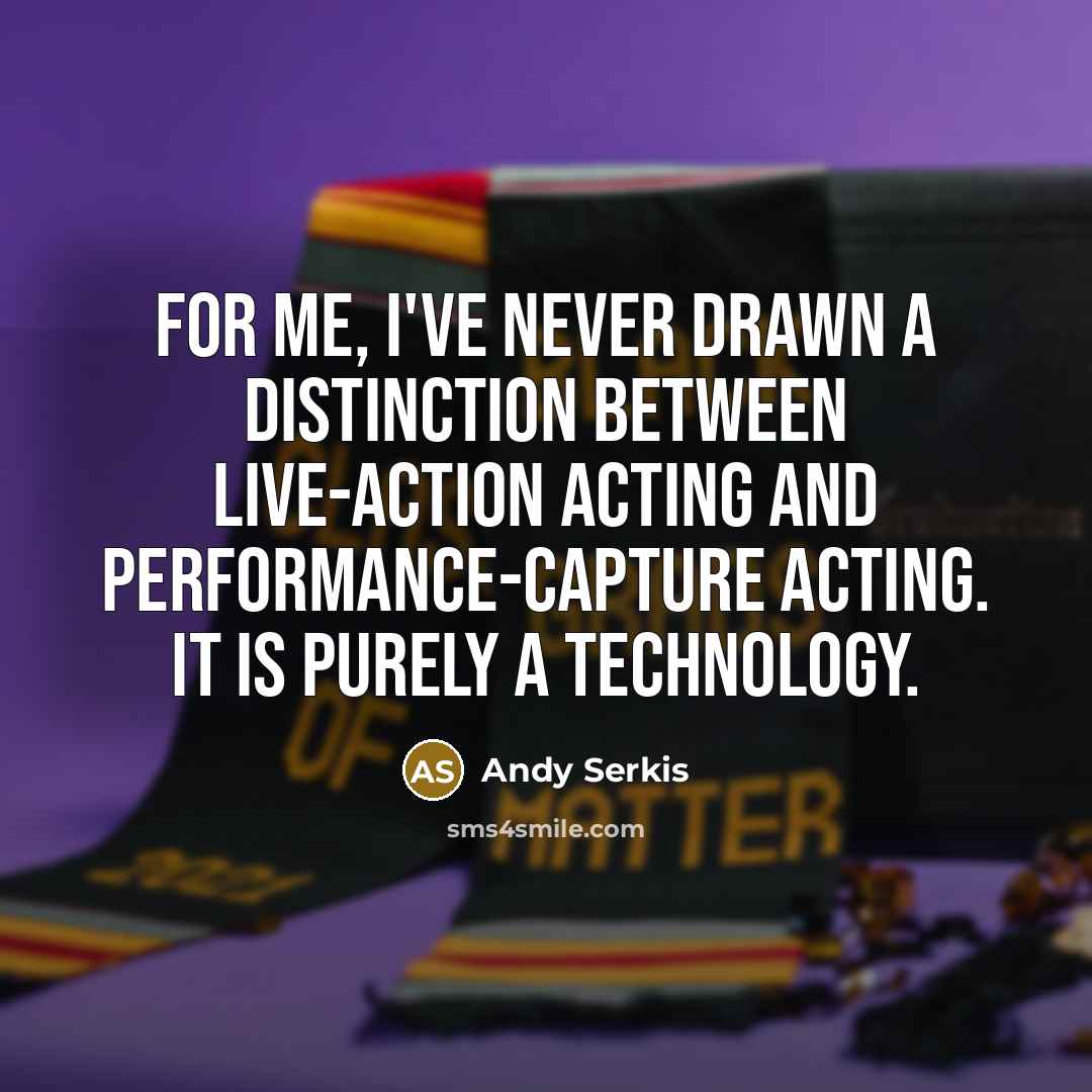 “For me, I've never drawn a distinction between live-action acting and performance-capture acting. It is purely a technology.” quote by Andy Serkis