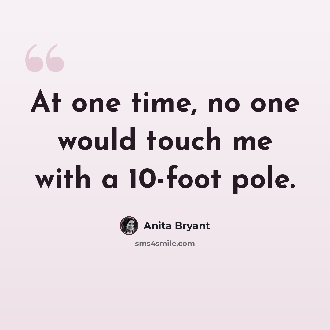 “At one time, no one would touch me with a 10-foot pole.” quote by Anita Bryant
