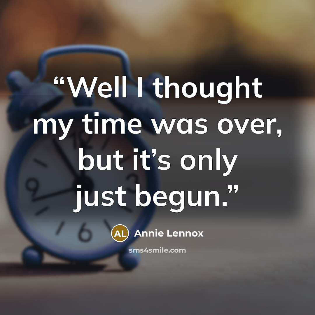“Well I thought my time was over, but it’s only just begun.” quote by Annie Lennox