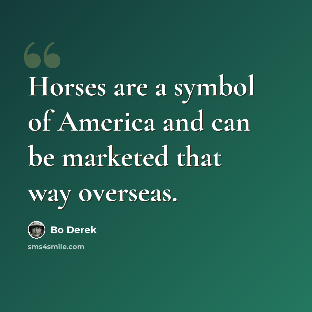 “Horses are a symbol of America and can be marketed that way overseas.” quote by Bo Derek